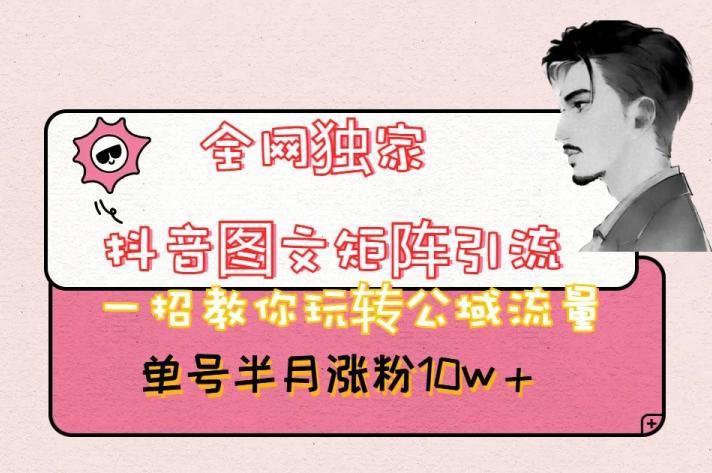 全网独家抖音图文矩阵引流，一招教你玩转公域流量，单号半月涨粉10w+【揭秘】-木白网创