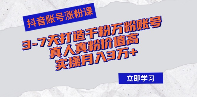 抖音账号涨粉课：3-7天打造千粉万粉账号，真人真粉价值高，实操月入3万+-木白网创
