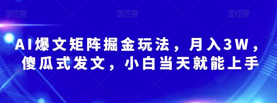 AI爆文矩阵掘金玩法，月入3W，傻瓜式发文，小白当天就能上手【揭秘】-木白网创