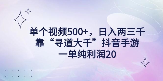 单个视频500+，日入两三千轻轻松松，靠“寻道大千”抖音手游，一单纯利…-木白网创