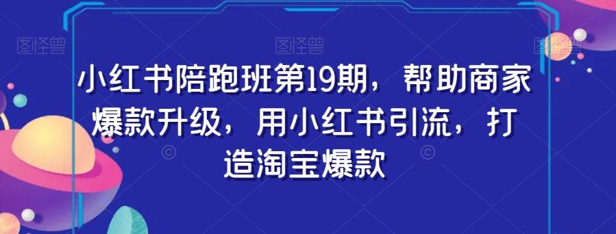 小红书陪跑班第19期，帮助商家爆款升级，用小红书引流，打造淘宝爆款-木白网创