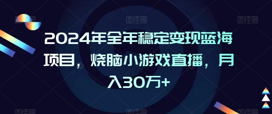 2024年全年稳定变现蓝海项目，烧脑小游戏直播，月入30万+【揭秘】-木白网创