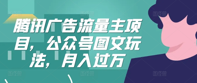 腾讯广告流量主项目，公众号图文玩法，月入过万-木白网创