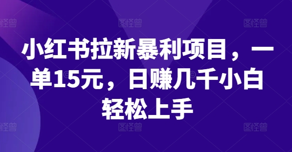 小红书拉新暴利项目，一单15元，日赚几千小白轻松上手【揭秘】-木白网创