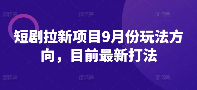 短剧拉新项目9月份玩法方向，目前最新打法-木白网创