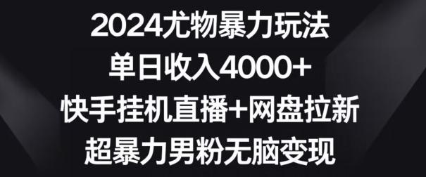 2024尤物暴力玩法，单日收入4000+，快手挂机直播+网盘拉新，超暴力男粉无脑变现【揭秘】-木白网创