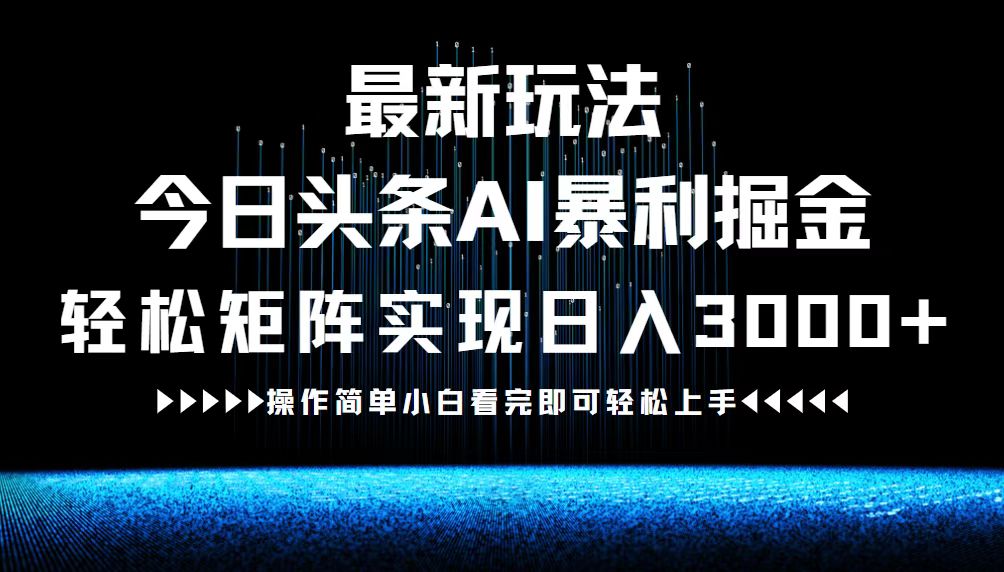 最新今日头条AI暴利掘金玩法，轻松矩阵日入3000+-木白网创