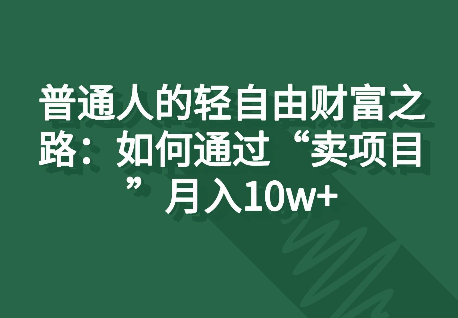 普通人的轻自由财富之路：如何通过“卖项目”月入10w+-木白网创