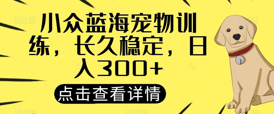 小众蓝海宠物训练，长久稳定，日入300+-木白网创