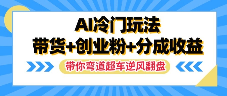 AI冷门玩法，带货+创业粉+分成收益，带你弯道超车，实现逆风翻盘【揭秘】-木白网创