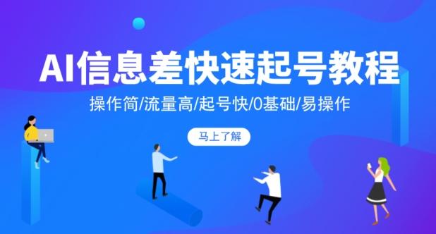 AI信息差快速起号教程，操作简/流量高/起号快/0基础/易操作-木白网创