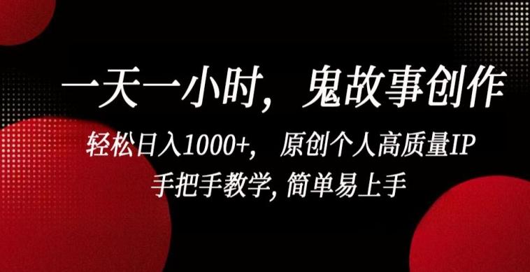 一天一小时，鬼故事创作， 轻松日入1000+， 原创个人高质量IP，手把手教学, 简单易上手【揭秘】-木白网创