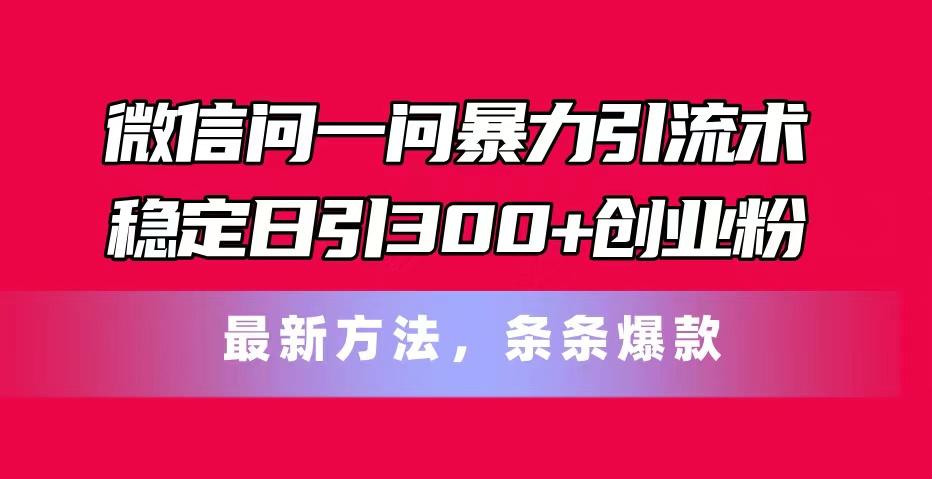 微信问一问暴力引流术，稳定日引300+创业粉，最新方法，条条爆款-木白网创