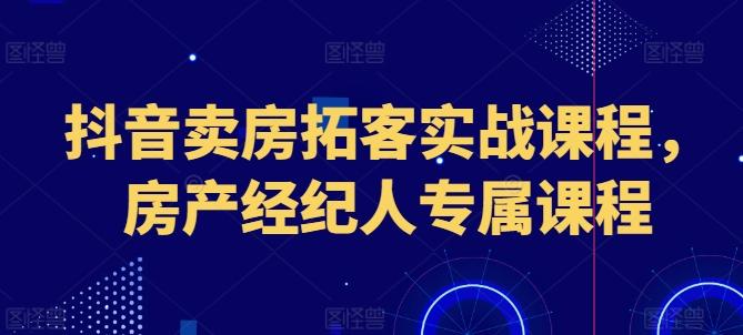 抖音卖房拓客实战课程，房产经纪人专属课程-木白网创