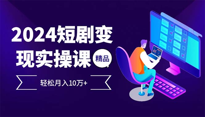 2024最火爆的项目短剧变现轻松月入10万+-木白网创