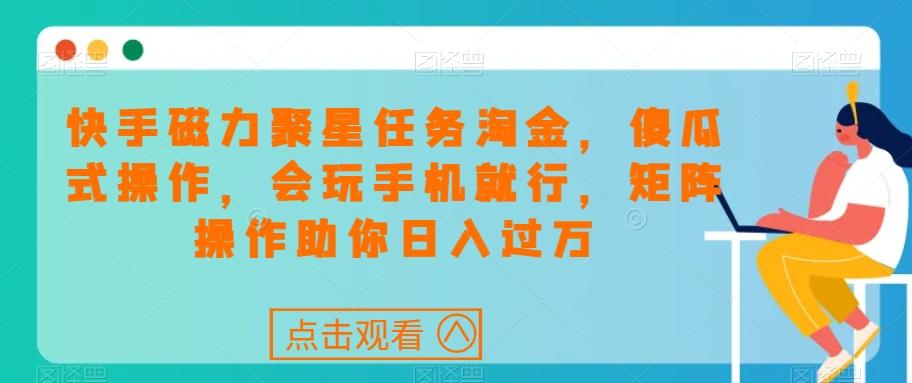 快手磁力聚星任务淘金，傻瓜式操作，会玩手机就行，矩阵操作助你日入过万-木白网创