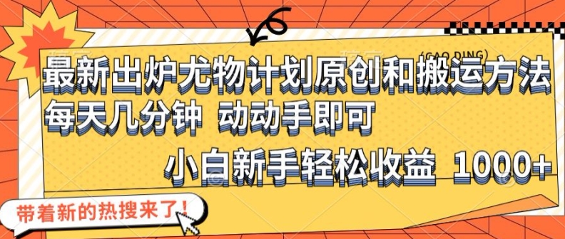 最新出炉尤物计划原创和搬运方法，简单易操作，动动手，小白新手轻松日入1000+【揭秘】-木白网创