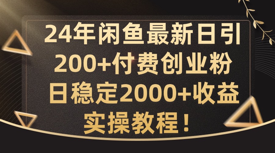 24年闲鱼最新日引200+付费创业粉日稳2000+收益，实操教程【揭秘】-木白网创