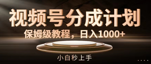视频号分成计划保姆级教程，日入1K，小白秒上手【揭秘】-木白网创