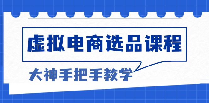 虚拟电商选品课程：解决选品难题，突破产品客单天花板，打造高利润电商-木白网创