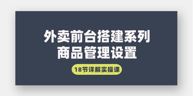 (9274期)外卖前台搭建系列｜商品管理设置，18节详解实操课-木白网创