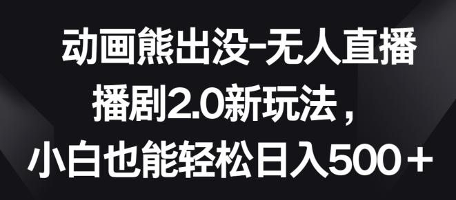 动画熊出没-无人直播播剧2.0新玩法，小白也能轻松日入500+【揭秘】-木白网创