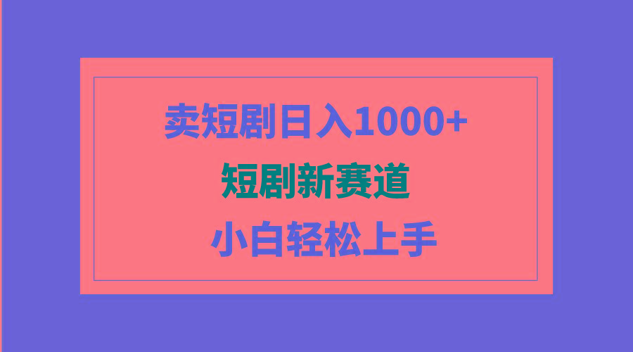 (9467期)短剧新赛道：卖短剧日入1000+，小白轻松上手，可批量-木白网创