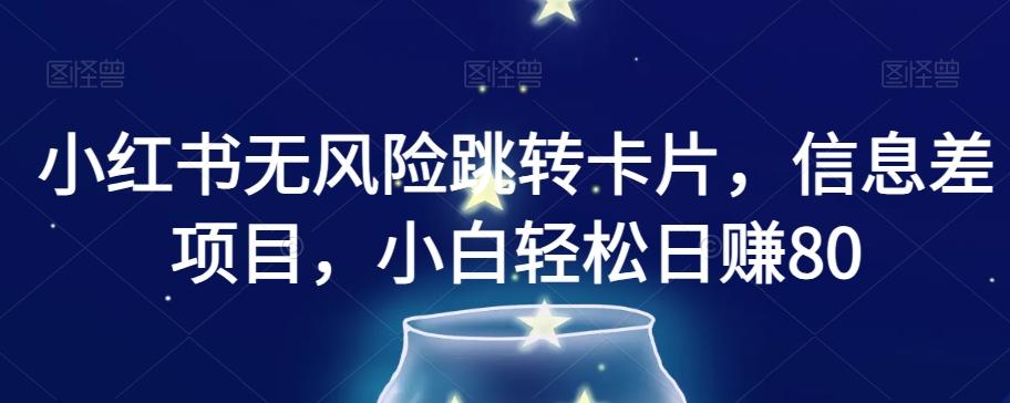 小红书无风险跳转卡片，信息差项目，小白轻松日赚800【揭秘】-木白网创