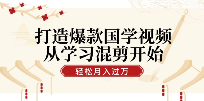 打造爆款国学视频，从学习混剪开始！轻松涨粉，视频号分成月入过万-木白网创