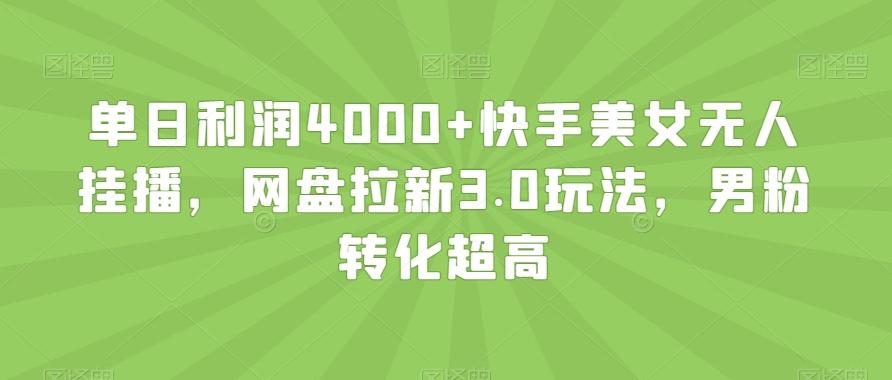 单日利润4000+快手美女无人挂播，网盘拉新3.0玩法，男粉转化超高【揭秘】-木白网创