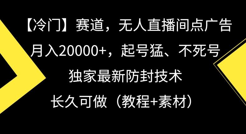 冷门赛道，无人直播间点广告，月入20000+，起号猛、不死号，独家最新防封技术【揭秘】-木白网创