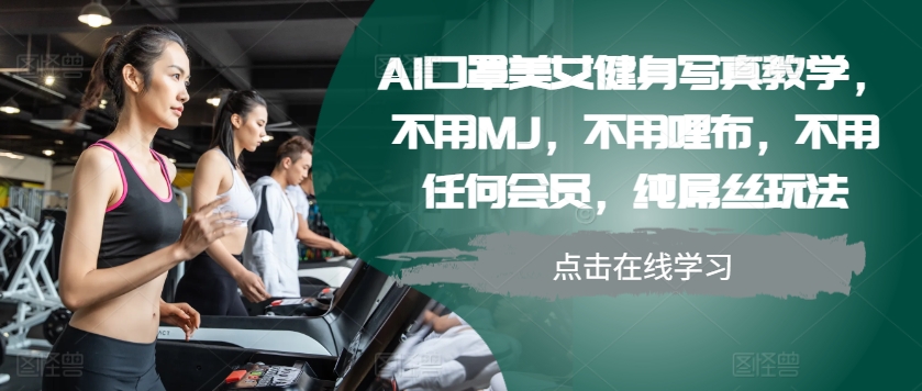 AI口罩美女健身写真教学，不用MJ，不用哩布，不用任何会员，纯屌丝玩法-木白网创