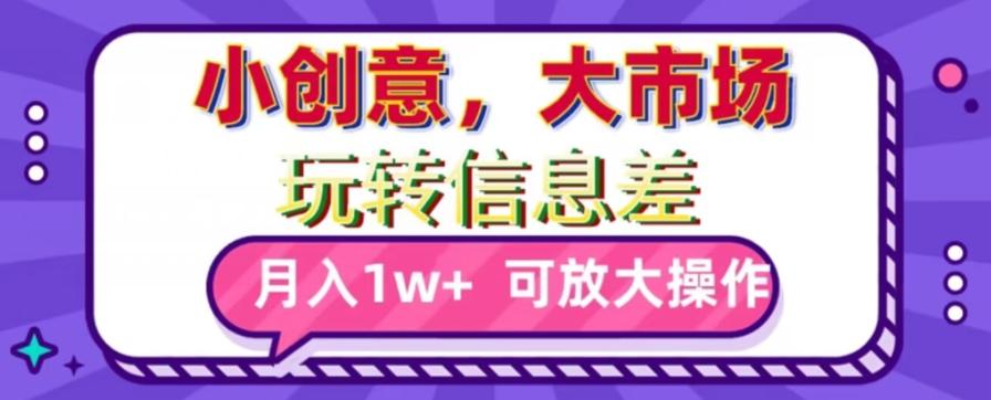 玩转信息差，小创意，大市场，月入10000+，可放大操作-木白网创
