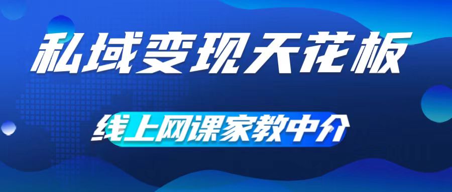 私域变现天花板，网课家教中介，只做渠道和流量，让大学生给你打工，0成本实现月入五位数【揭秘】-木白网创