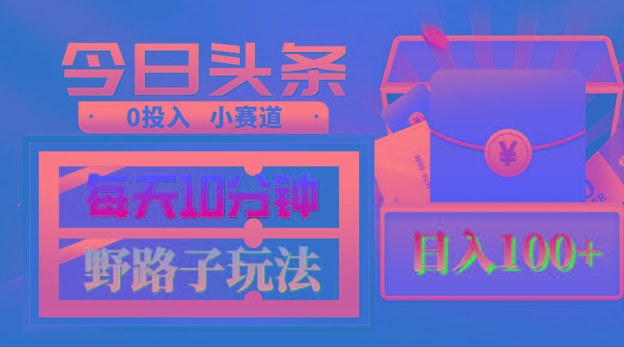 AI撸头条野路子玩法，3分钟1条，原创不用愁日赚1000+复制粘贴月入1W+-木白网创