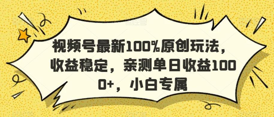 视频号最新100%原创玩法，收益稳定，亲测单日收益1000+，小白专属【揭秘】-木白网创