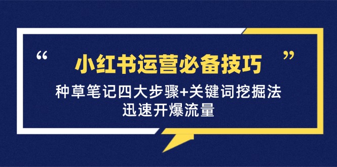 小红书运营必备技巧，种草笔记四大步骤+关键词挖掘法：迅速开爆流量-木白网创