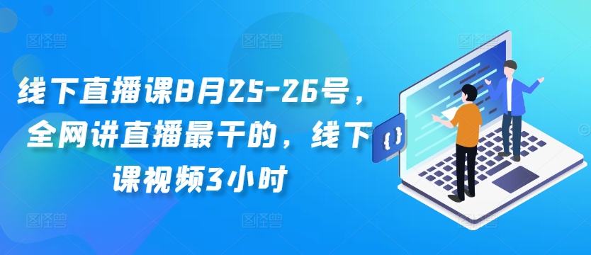 线下直播课8月25-26号，全网讲直播最干的，线下课视频3小时-木白网创