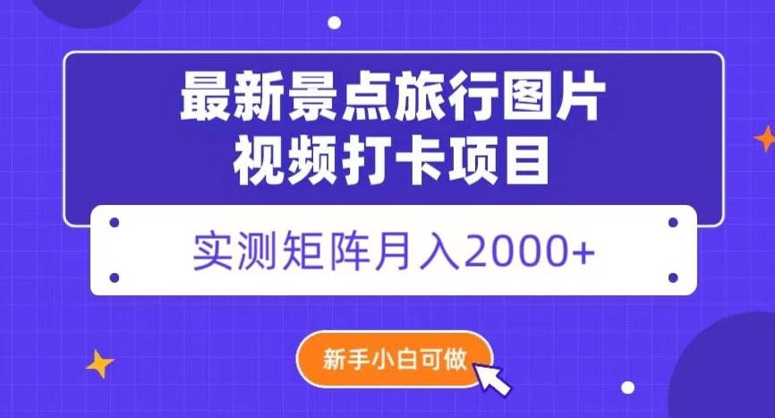 最新景点旅行图片视频打卡，实测矩阵月入2000+，新手可做【揭秘】-木白网创