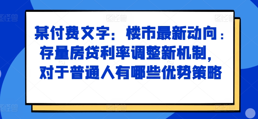 某付费文章：楼市最新动向，存量房贷利率调整新机制，对于普通人有哪些优势策略-木白网创