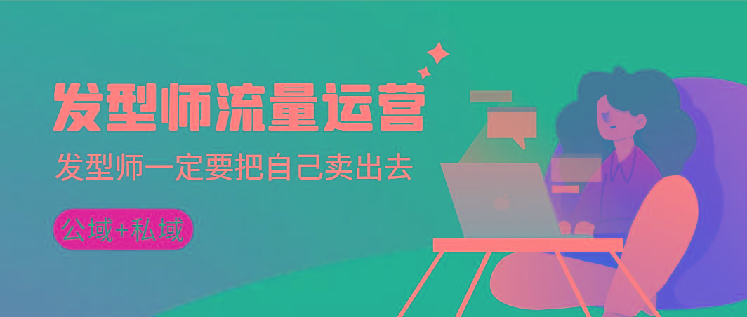 发型师 流量运营，发型师一定要把自己卖出去(公域+私城)高清无水印-木白网创