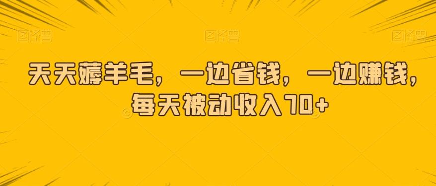 天天薅羊毛，一边省钱，一边赚钱，每天被动收入70+-木白网创