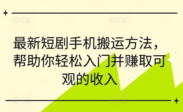 最新短剧手机搬运方法，帮助你轻松入门并赚取可观的收入-木白网创