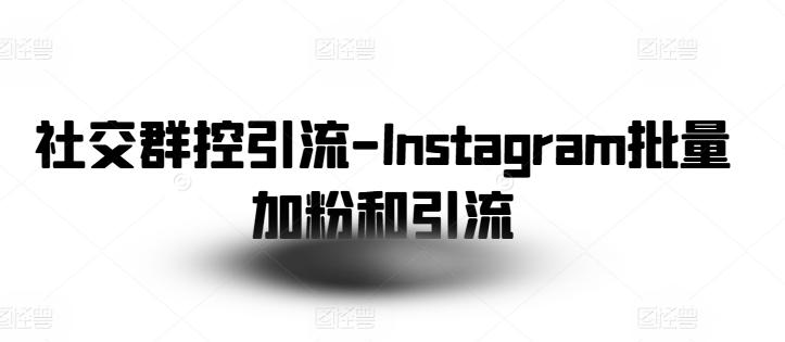 社交群控引流-Instagram批量加粉和引流-木白网创