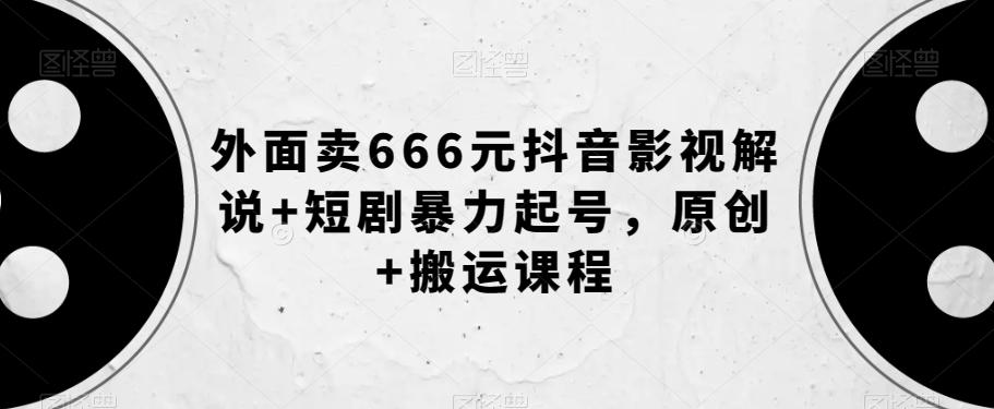 外面卖666元抖音影视解说+短剧暴力起号，原创+搬运课程-木白网创