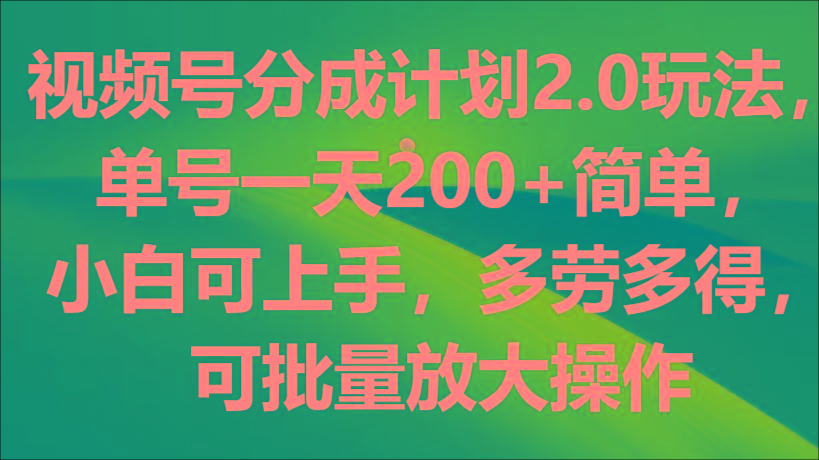 视频号分成计划2.0玩法，单号一天200+简单，小白可上手，多劳多得，可批量放大操作-木白网创
