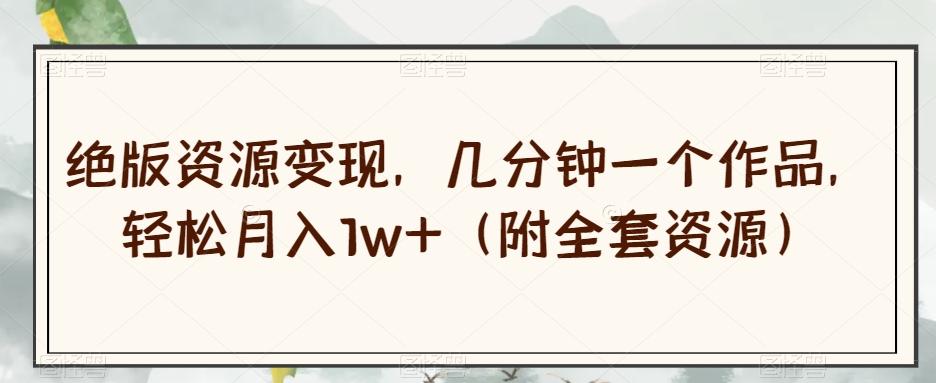 绝版资源变现，几分钟一个作品，轻松月入1w+（附全套资源）【揭秘】-木白网创