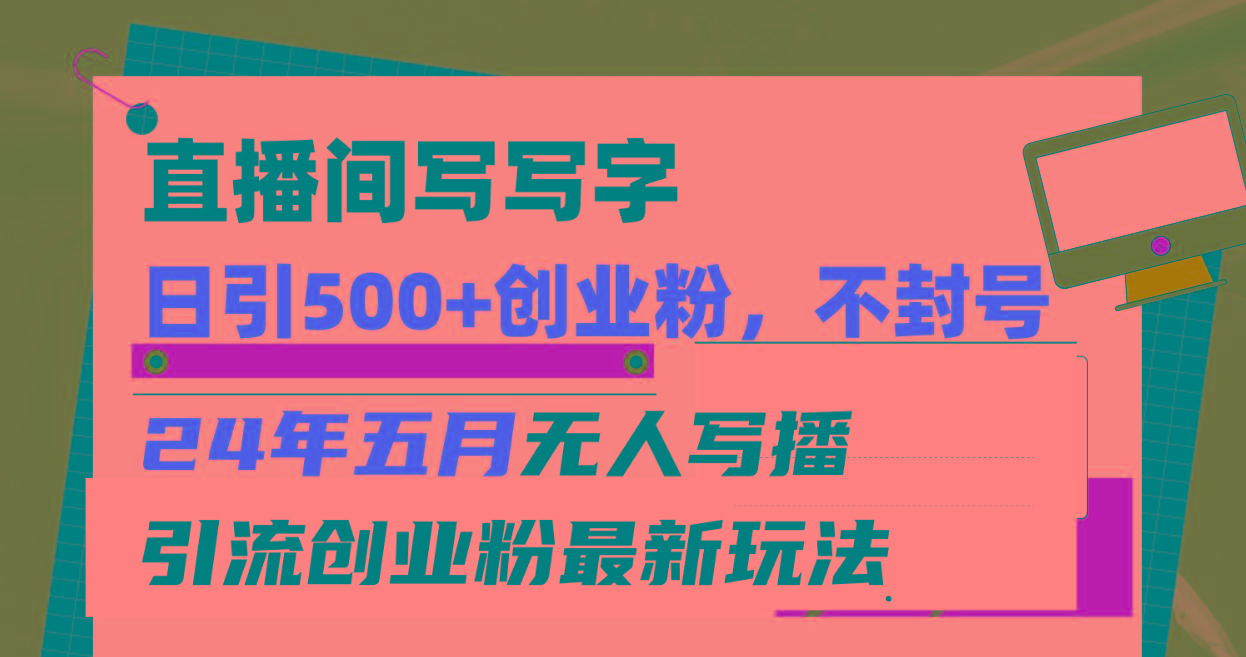 直播间写写字日引300+创业粉，24年五月无人写播引流不封号最新玩法-木白网创