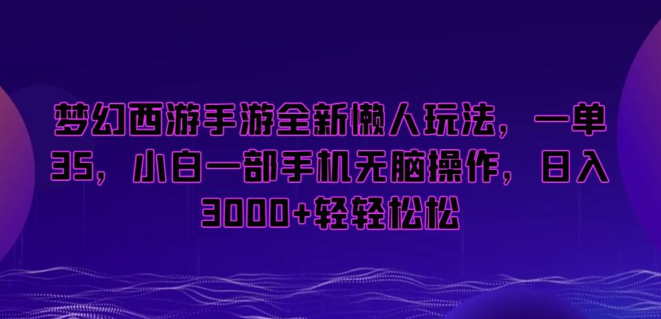 梦幻西游手游全新懒人玩法，一单35，小白一部手机无脑操作，日入3000+轻轻松松【揭秘】-木白网创
