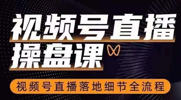 视频号直播操盘课，​视频号直播落地细节全流程-木白网创